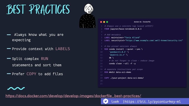 - Always know what you are
expecting
-Provide context with LABELS
-Split complex RUN
statements and sort them
-Prefer COPY to add files
BEST PRACTICES
https://docs.docker.com/develop/develop-images/dockerﬁle_best-practices/
ixek |https:!//bit.ly/pyconturkey-ml
