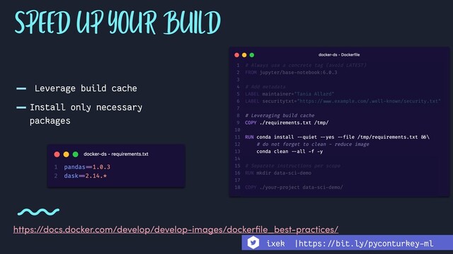 - Leverage build cache
-Install only necessary
packages
SPEED UP YOUR BUILD
https://docs.docker.com/develop/develop-images/dockerﬁle_best-practices/
ixek |https:!//bit.ly/pyconturkey-ml
