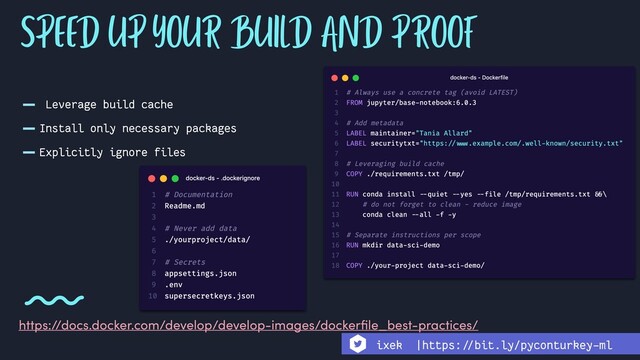 - Leverage build cache
-Install only necessary packages
-Explicitly ignore files
https://docs.docker.com/develop/develop-images/dockerﬁle_best-practices/
SPEED UP YOUR BUILD AND PROOF
ixek |https:!//bit.ly/pyconturkey-ml
