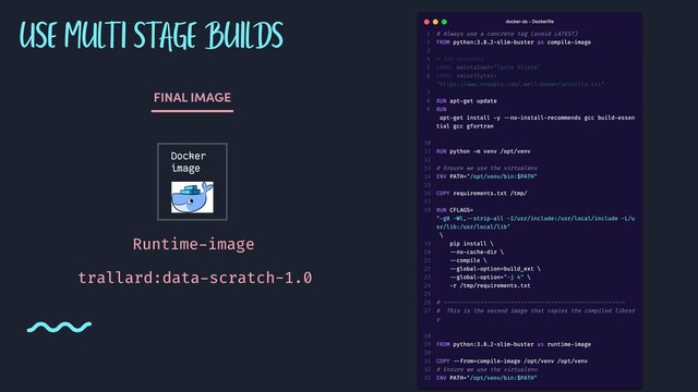 USE MULTI STAGE BUILDS
Docker
image
Runtime-image
FINAL IMAGE
trallard:data-scratch-1.0
