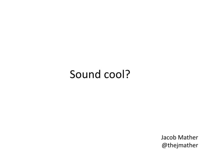 Sound	  cool?	  
Jacob	  Mather	  
@thejmather	  
