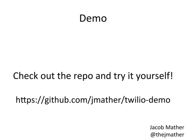 Demo	  
	  
Check	  out	  the	  repo	  and	  try	  it	  yourself!	  
	  
hbps://github.com/jmather/twilio-­‐demo	  
Jacob	  Mather	  
@thejmather	  
