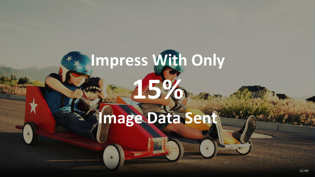 Impress With Only
15%
Image Data Sent
15 / 89
