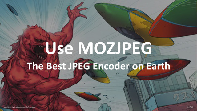 Use MOZJPEG
The Best JPEG Encoder on Earth
ref. https://github.com/mozilla/mozjpeg 24 / 89

