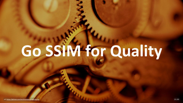 Go SSIM for Quality
ref. https://github.com/technopagan/cjpeg-dssim 25 / 89
