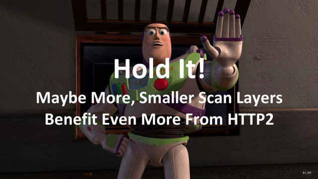 Hold It!
Maybe More, Smaller Scan Layers
Benefit Even More From HTTP2
81 / 89
