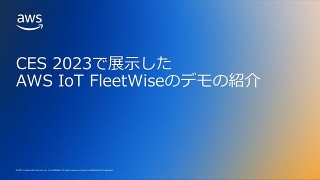 © 2023, Amazon Web Services, Inc. or its affiliates. All rights reserved. Amazon Confidential and Trademark.
© 2023, Amazon Web Services, Inc. or its affiliates. All rights reserved. Amazon Confidential and Trademark.
CES 2023で展⽰した
AWS IoT FleetWiseのデモの紹介
