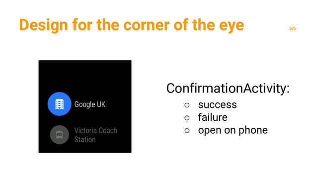 Design for the corner of the eye
5/5
ConfirmationActivity:
○ success
○ failure
○ open on phone

