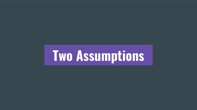 Two Assumptions

