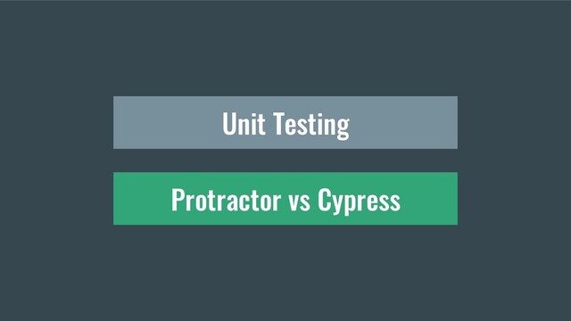 Protractor vs Cypress
Unit Testing
