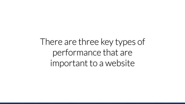 There are three key types of
performance that are
important to a website
