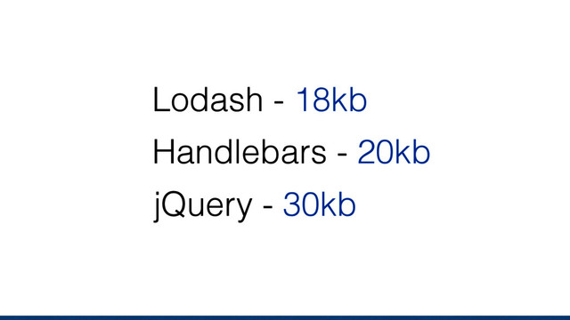 Lodash - 18kb
Handlebars - 20kb
jQuery - 30kb

