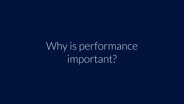 Why is performance
important?
