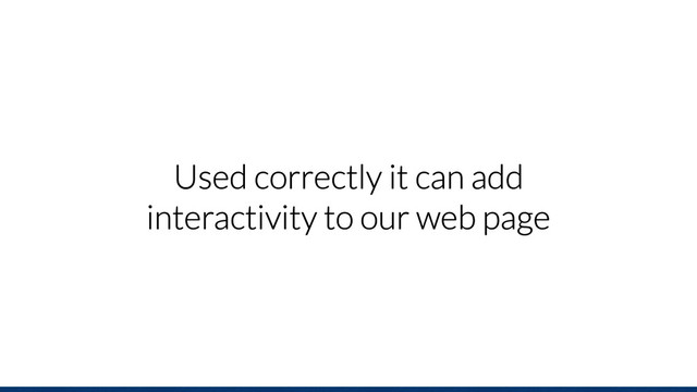 Used correctly it can add
interactivity to our web page
