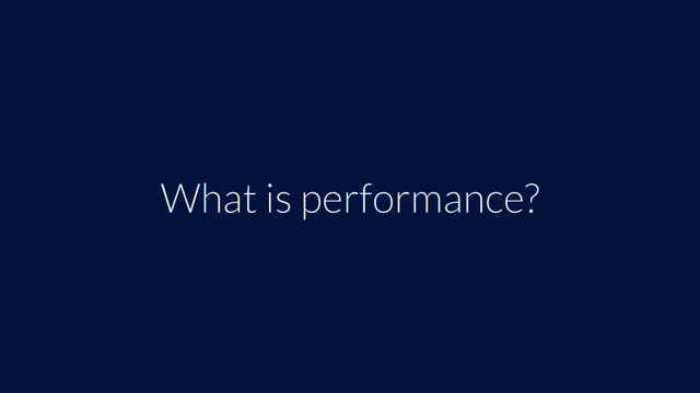 What is performance?
