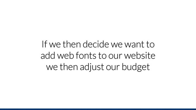 If we then decide we want to
add web fonts to our website
we then adjust our budget

