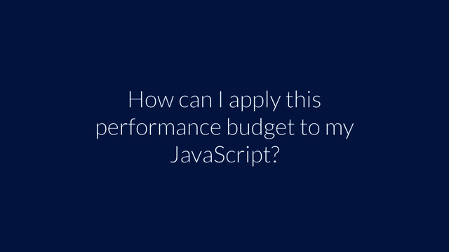 How can I apply this
performance budget to my
JavaScript?
