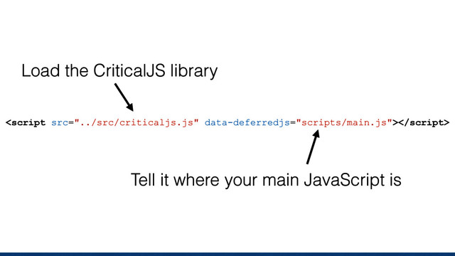 
Load the CriticalJS library
Tell it where your main JavaScript is
