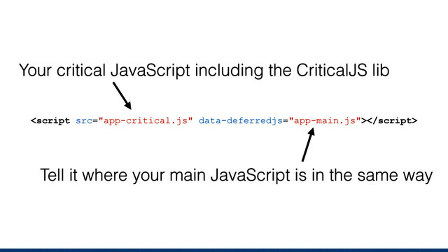 
Your critical JavaScript including the CriticalJS lib
Tell it where your main JavaScript is in the same way
