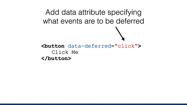
Click Me

Add data attribute specifying
what events are to be deferred
