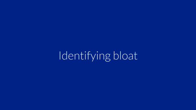 Identifying bloat
