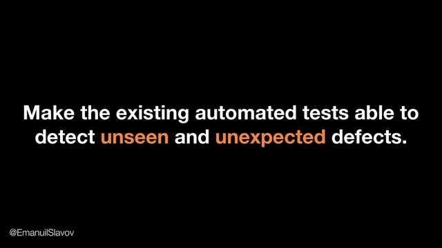 Make the existing automated tests able to
detect unseen and unexpected defects.
@EmanuilSlavov

