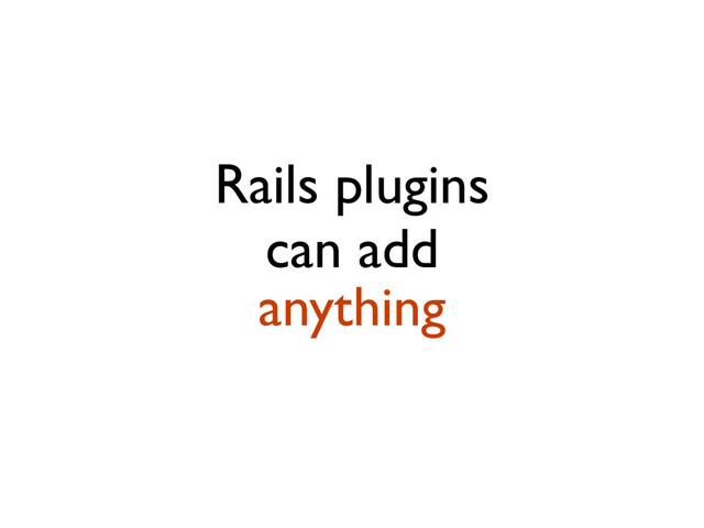 Rails plugins
can add
anything
