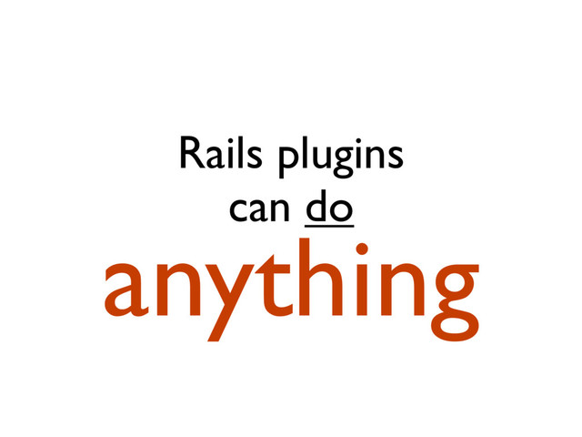 Rails plugins
can do
anything
