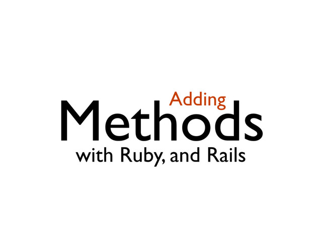 Methods
Adding
with Ruby, and Rails
