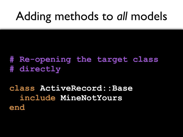 Adding methods to all models
# Re-opening the target class
# directly
class ActiveRecord::Base
include MineNotYours
end

