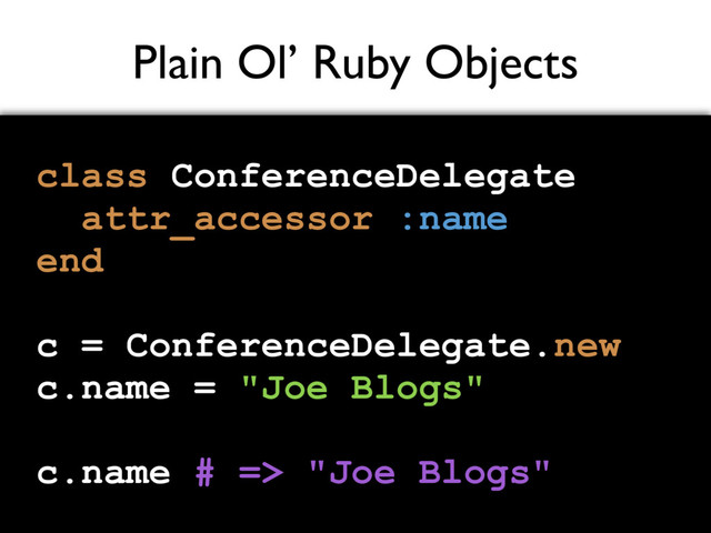 Plain Ol’ Ruby Objects
class ConferenceDelegate
attr_accessor :name
end
c = ConferenceDelegate.new
c.name = "Joe Blogs"
c.name # => "Joe Blogs"
