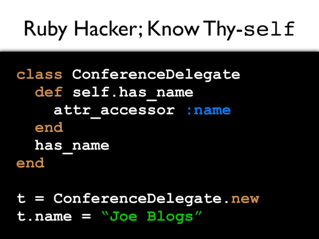 Ruby Hacker; Know Thy-self
class ConferenceDelegate
def self.has_name
attr_accessor :name
end
has_name
end
t = ConferenceDelegate.new
t.name = “Joe Blogs”
