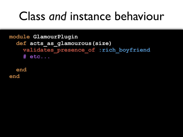 Class and instance behaviour
module GlamourPlugin
def acts_as_glamourous(size)
validates_presence_of :rich_boyfriend
# etc...
end
end
