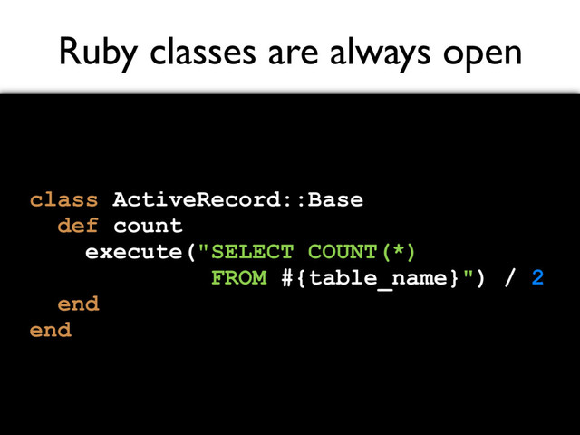 Ruby classes are always open
class ActiveRecord::Base
def count
execute("SELECT COUNT(*)
FROM #{table_name}") / 2
end
end
