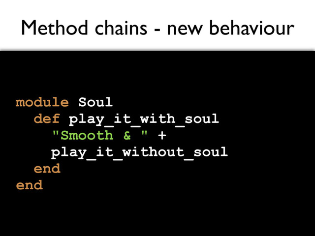 Method chains - new behaviour
module Soul
def play_it_with_soul
"Smooth & " +
play_it_without_soul
end
end
