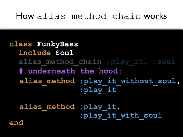 How alias_method_chain works
class FunkyBass
include Soul
alias_method_chain :play_it, :soul
end
alias_method :play_it_without_soul,
:play_it
alias_method :play_it,
:play_it_with_soul
# underneath the hood:
