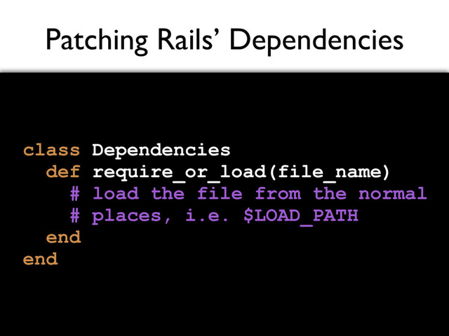 Patching Rails’ Dependencies
class Dependencies
def require_or_load(file_name)
# load the file from the normal
# places, i.e. $LOAD_PATH
end
end
