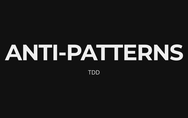 ANTI-PATTERNS
TDD
