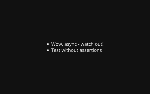 Wow, async - watch out!
Test without assertions
