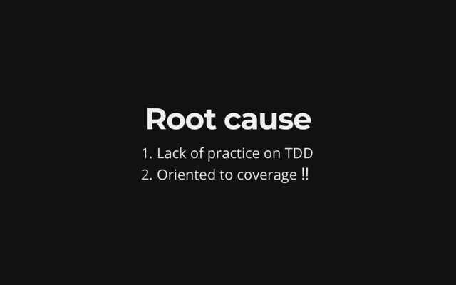 Root cause
1. Lack of practice on TDD
2. Oriented to coverage ‼
