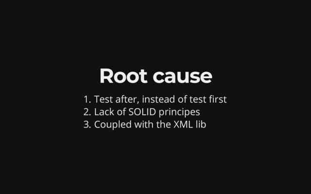 Root cause
1. Test after, instead of test first
2. Lack of SOLID principes
3. Coupled with the XML lib
