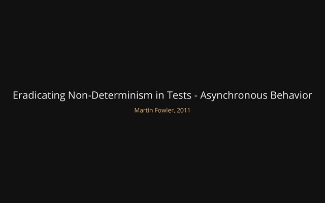 Eradicating Non-Determinism in Tests - Asynchronous Behavior
Martin Fowler, 2011
