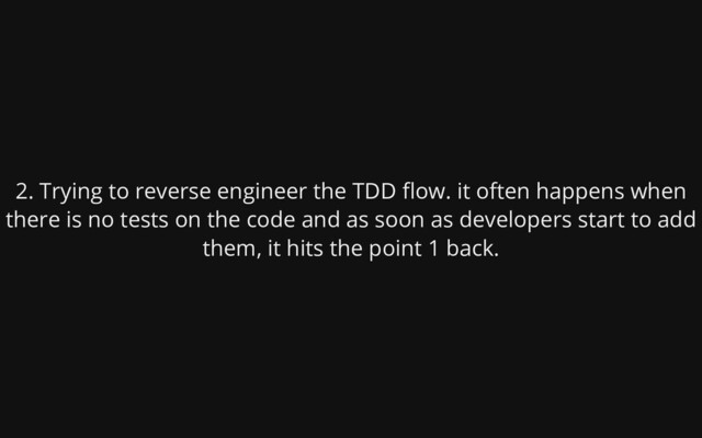 2. Trying to reverse engineer the TDD flow. it often happens when
there is no tests on the code
and as soon as developers start to add
them, it hits the point 1 back.
