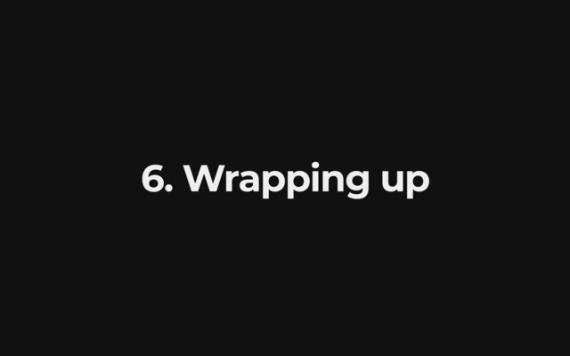 6. Wrapping up
