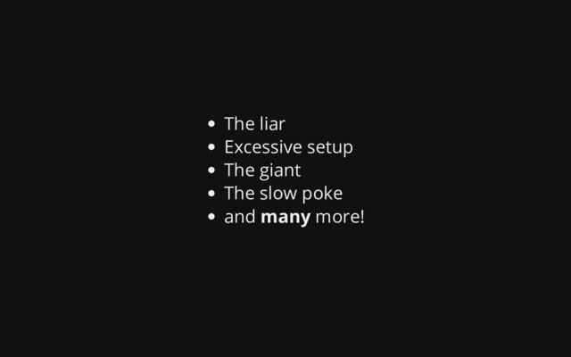The liar
Excessive setup
The giant
The slow poke
and many more!
