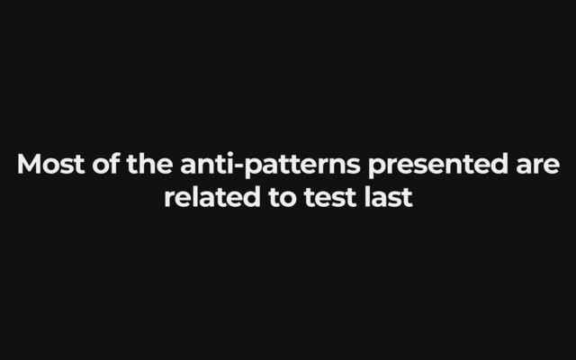 Most of the anti-patterns presented are
related to test last
