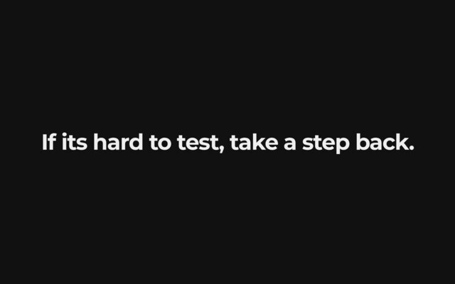If its hard to test, take a step back.
