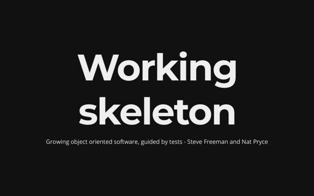 Working
skeleton
Growing object oriented software, guided by tests - Steve Freeman and Nat Pryce
