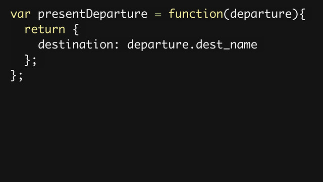 var presentDeparture = function(departure){
return {
destination: departure.dest_name
};
};
