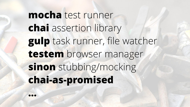 mocha test runner
chai assertion library
gulp task runner, ﬁle watcher
testem browser manager
sinon stubbing/mocking
chai-as-promised
…
